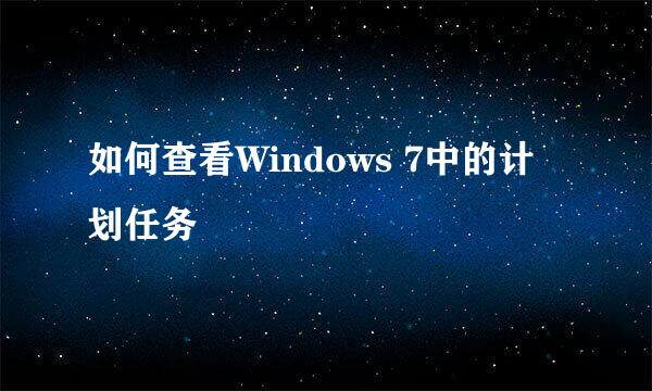 如何查看Windows 7中的计划任务