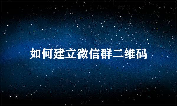 如何建立微信群二维码