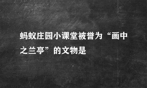 蚂蚁庄园小课堂被誉为“画中之兰亭”的文物是