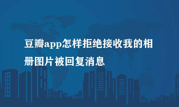 豆瓣app怎样拒绝接收我的相册图片被回复消息