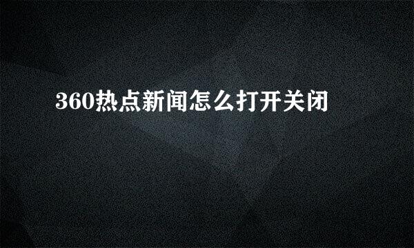 360热点新闻怎么打开关闭