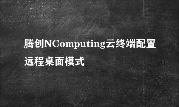 腾创NComputing云终端配置远程桌面模式