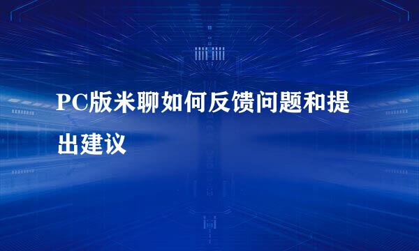 PC版米聊如何反馈问题和提出建议