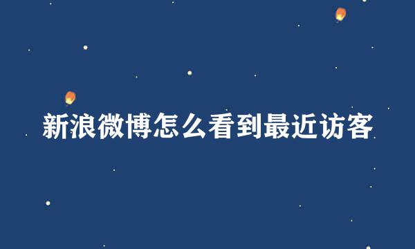 新浪微博怎么看到最近访客