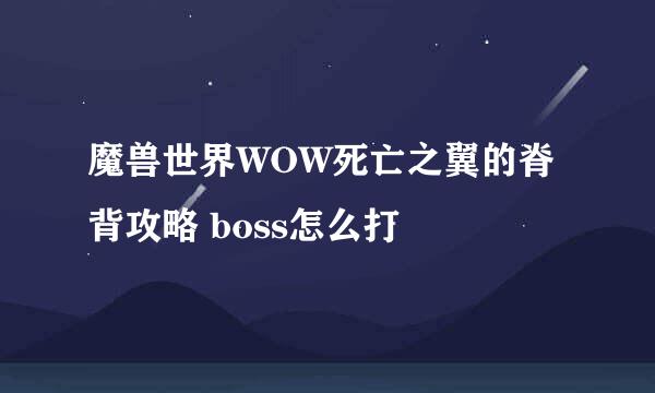 魔兽世界WOW死亡之翼的脊背攻略 boss怎么打