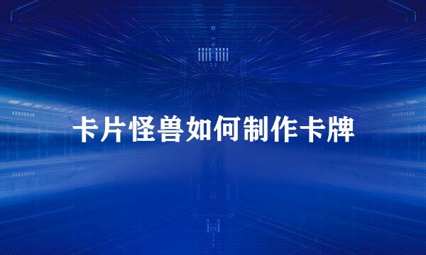 卡片怪兽如何制作卡牌