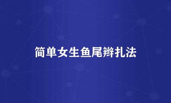 简单女生鱼尾辫扎法