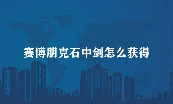 赛博朋克石中剑怎么获得