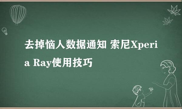 去掉恼人数据通知 索尼Xperia Ray使用技巧