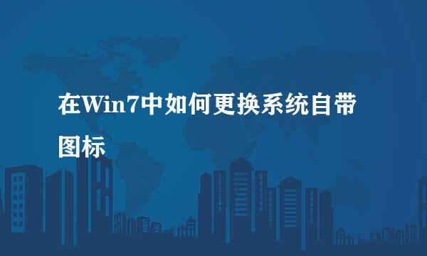 在Win7中如何更换系统自带图标
