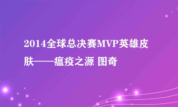 2014全球总决赛MVP英雄皮肤——瘟疫之源 图奇