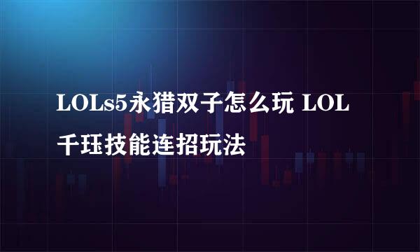 LOLs5永猎双子怎么玩 LOL千珏技能连招玩法