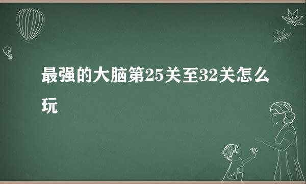 最强的大脑第25关至32关怎么玩