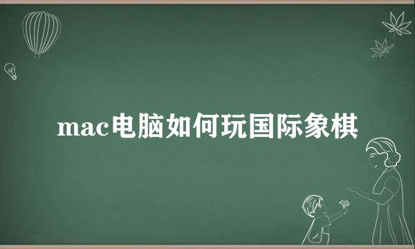 mac电脑如何玩国际象棋
