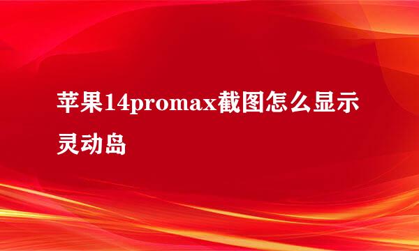 苹果14promax截图怎么显示灵动岛