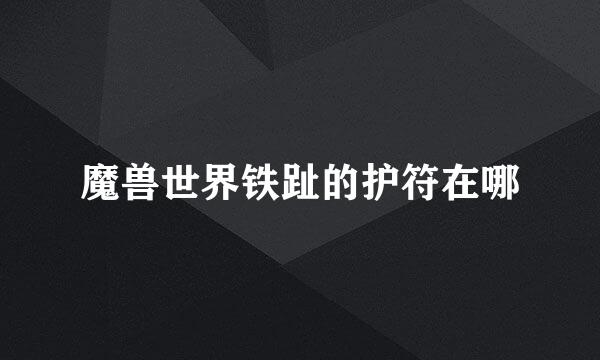 魔兽世界铁趾的护符在哪