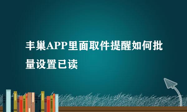 丰巢APP里面取件提醒如何批量设置已读