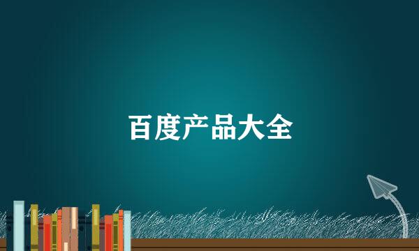 百度产品大全