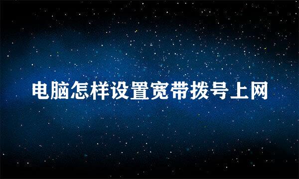 电脑怎样设置宽带拨号上网