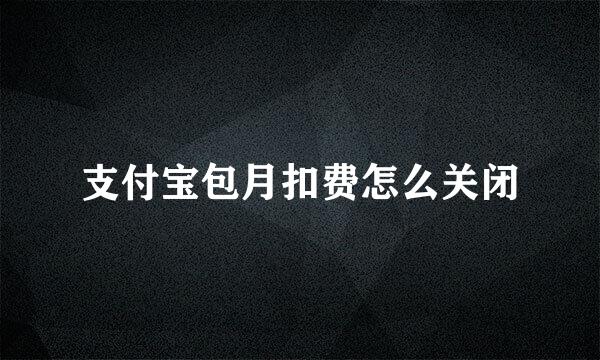 支付宝包月扣费怎么关闭