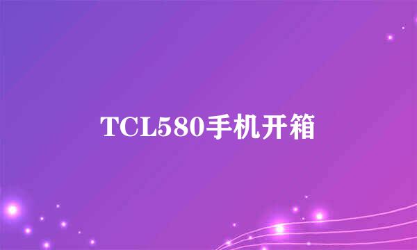 TCL580手机开箱