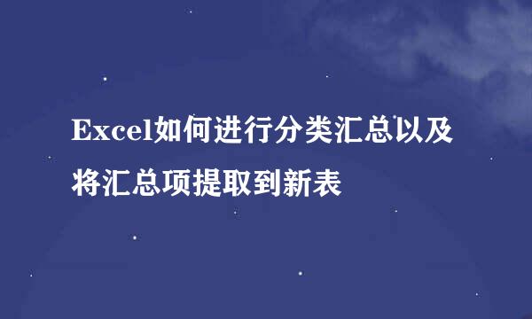 Excel如何进行分类汇总以及将汇总项提取到新表