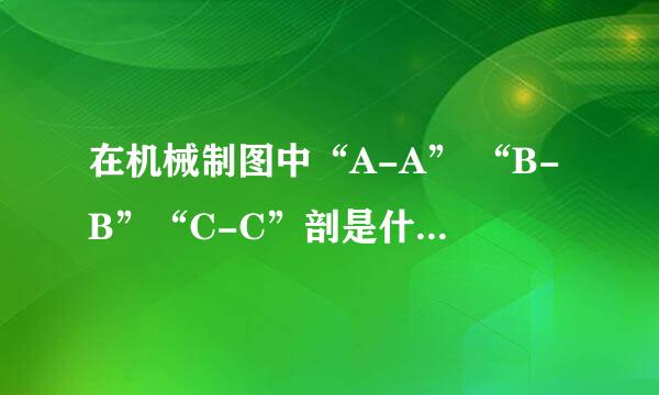在机械制图中“A-A” “B-B”“C-C”剖是什么意思?请说得详细些........