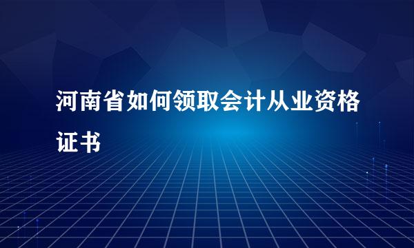 河南省如何领取会计从业资格证书
