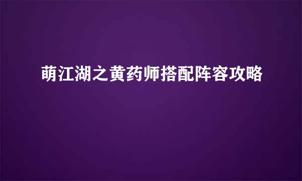 萌江湖之黄药师搭配阵容攻略