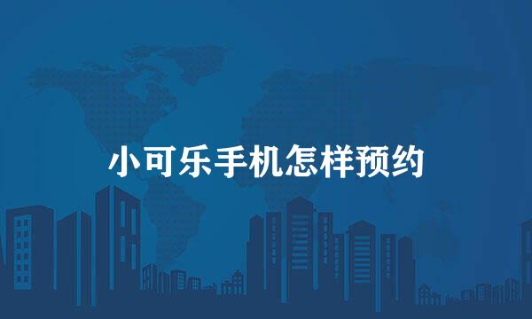 小可乐手机怎样预约