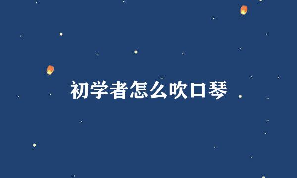 初学者怎么吹口琴