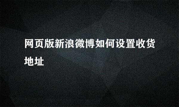 网页版新浪微博如何设置收货地址