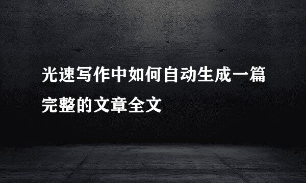 光速写作中如何自动生成一篇完整的文章全文