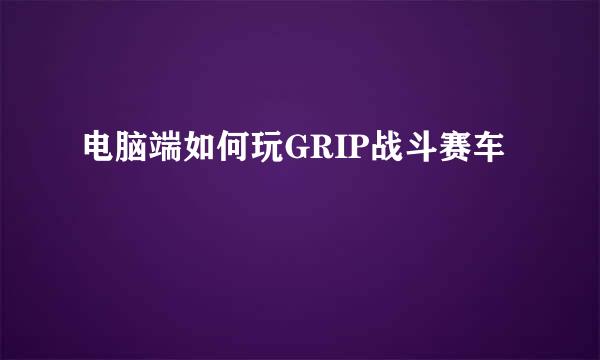 电脑端如何玩GRIP战斗赛车