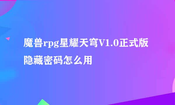 魔兽rpg星耀天穹V1.0正式版隐藏密码怎么用