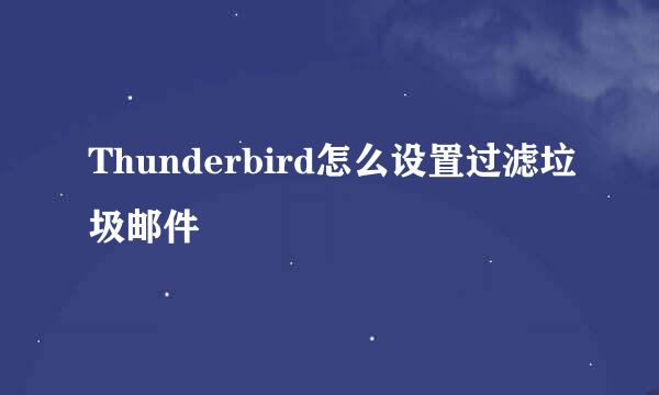 Thunderbird怎么设置过滤垃圾邮件