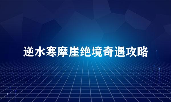 逆水寒摩崖绝境奇遇攻略