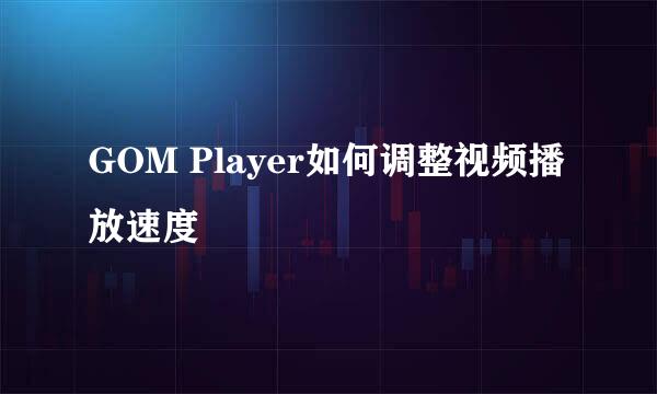 GOM Player如何调整视频播放速度