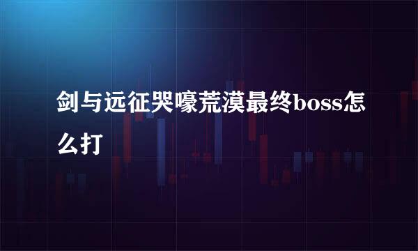 剑与远征哭嚎荒漠最终boss怎么打