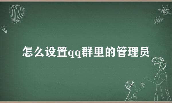 怎么设置qq群里的管理员