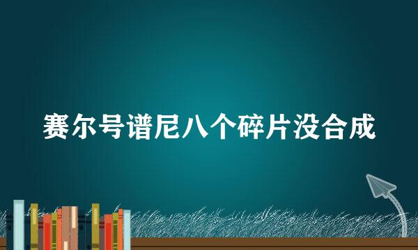 赛尔号谱尼八个碎片没合成
