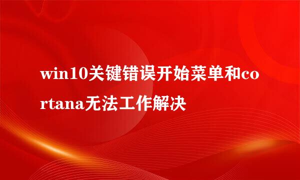 win10关键错误开始菜单和cortana无法工作解决