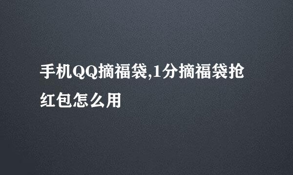 手机QQ摘福袋,1分摘福袋抢红包怎么用