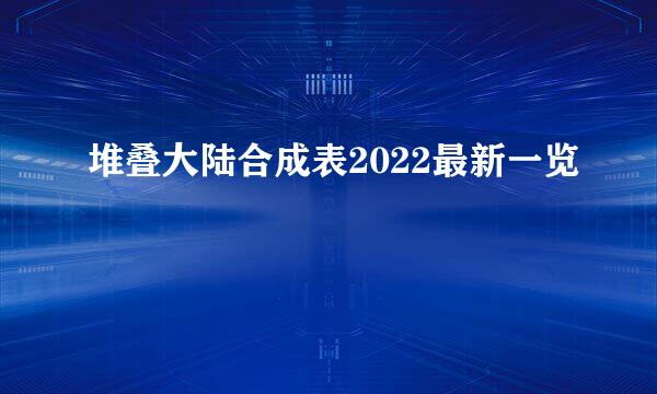 堆叠大陆合成表2022最新一览