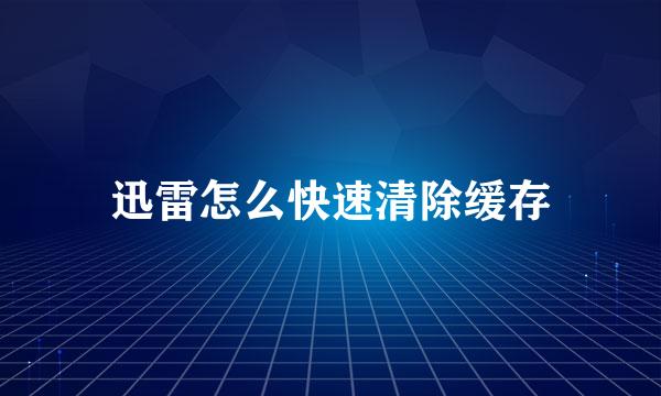 迅雷怎么快速清除缓存