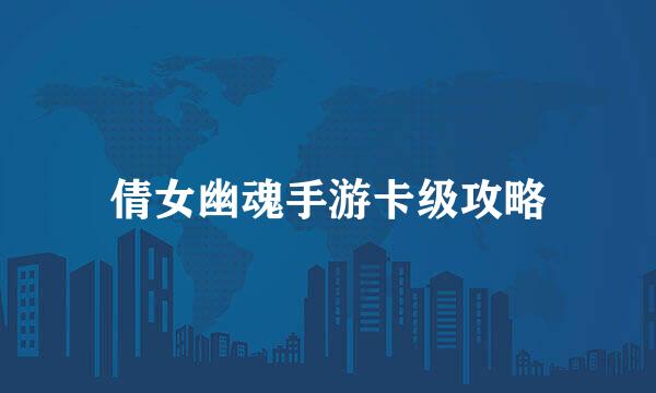 倩女幽魂手游卡级攻略