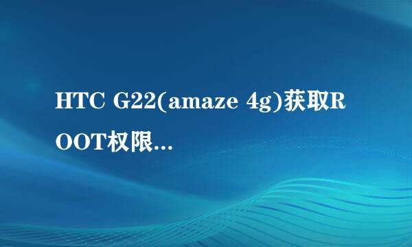 HTC G22(amaze 4g)获取ROOT权限工具下载及教程