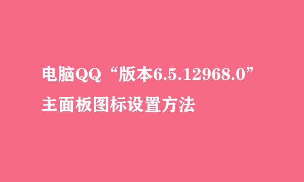 电脑QQ“版本6.5.12968.0”主面板图标设置方法
