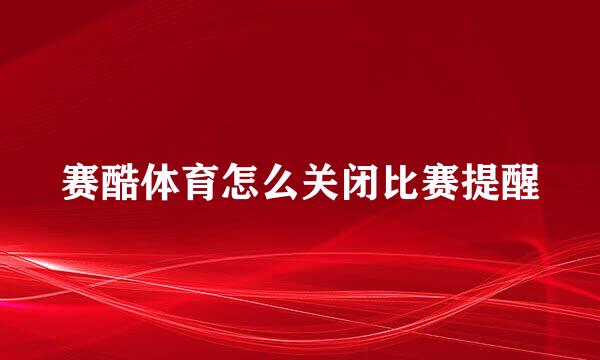 赛酷体育怎么关闭比赛提醒