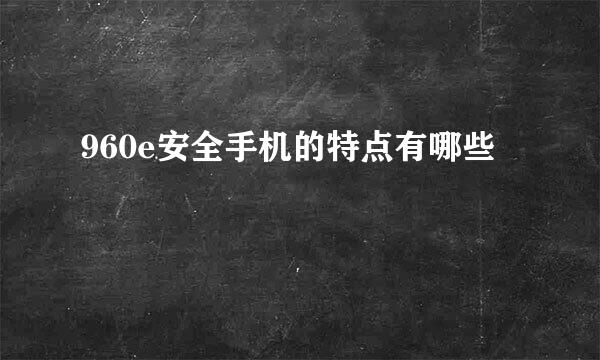 960e安全手机的特点有哪些